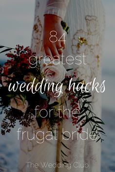 a bride holding her bouquet with the words, 34 greatest wedding hacks for the fruga