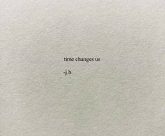 a piece of paper with the words time changes us j - b written on it