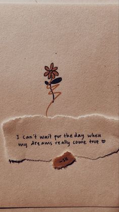 a piece of torn paper with a flower on it that says i can't wait for the day when my dreams really come true