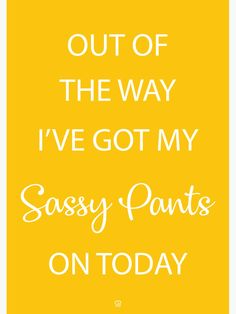 a yellow poster with the words, i've got my sassy pants on today