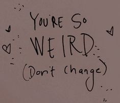 a sign that says you're so weird don't change on the wall