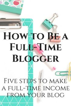 the title for how to be a full time blogger five steps to make a full - time income from your blog