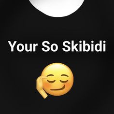 an image of a smiley face with the words your so skiidi