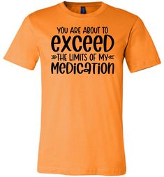 You Are About to Exceed The Limits Of My Medication Funny Quote Tees orange Funny Orange T-shirt With Letter Print, Orange Funny T-shirt With Letter Print, Funny Text Crew Neck Shirt, Funny Shirt Sayings, Quote Tees, Try Not To Laugh, Cool Tees, Funny T, Shirts With Sayings