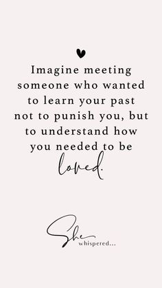 a quote that says imagine meeting someone who wanted to learn your past not to push you, but to understand how you need to be loved