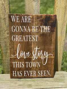 a wooden sign that says we are gon na be the greatest love story this town has ever seen