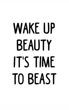 the words wake up beauty it's time to beast are black and white on a white background