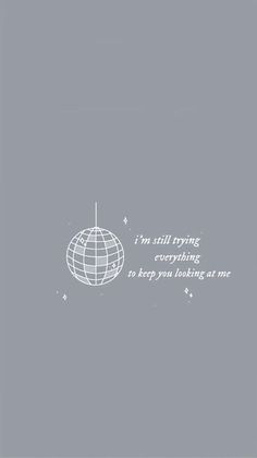 an image of a globe with the words i'm still trying everything to keep you looking at me