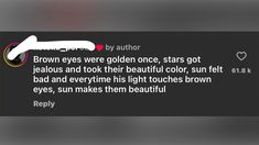 a text message with the caption'brown eyes were golden once, stars got glorious and took their beautiful color, sun felt