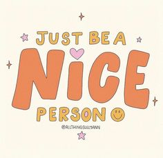 the words just be a nice person are written in orange and pink