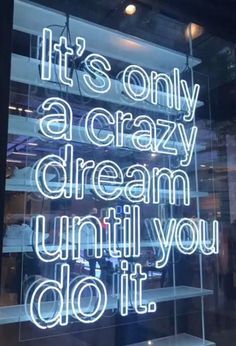 a neon sign that says it's only a crazy dream until you do it