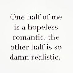 a quote that reads, one half of me is a hopless romantic, the other half is so damn realistic