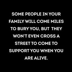 some people in your family will come miles to buy you, but they won't even cross a street to come to support you when you are alive