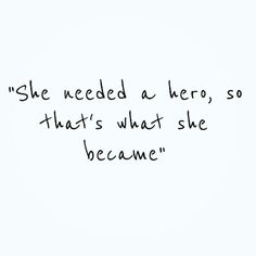 the words she needed a hero, so that's what she become