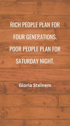 a wooden floor with the words rich people plan for four generations poor people plan for saturday night