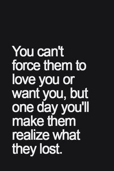 the quote you can't force them to love you or want you, but one day