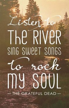 a quote that reads listen to the river sing sweet songs to rock my soul