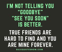 a quote that reads, i'm not telling you goodbye see you soon is better true friends are hard to find and you are mine forever