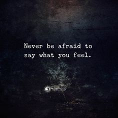 a dark background with the words never be afraid to say what you feel