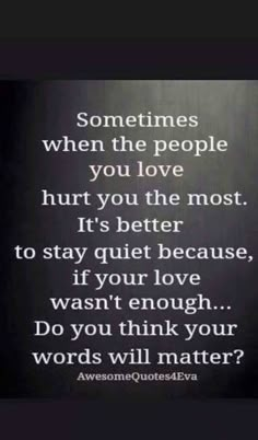 Sometimes when the people you love hurt you the most. It's better to stay quiet because, if your love wasn't enough ... Do you think your words will matter ? Stay Quiet, Word Up, Love Hurts, Ideas Quotes, Quotes Love, A Quote, True Words, Meaningful Quotes, The Words