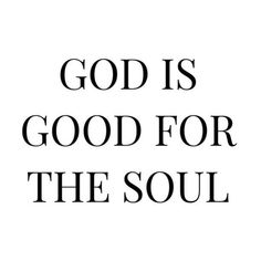 the words god is good for the soul in black and white on a white background