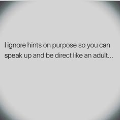 the words i ignore hints on purpose so you can speak up and be direct like an adult