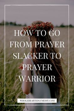 a woman standing in tall grass with the words how to go from prayer to slacker to prayer warrior