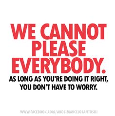 a red and black poster with the words we cannot't please everybody as long as you're doing it right, you don't have to worry