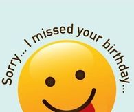 a smiley face with the words sorry i missed your birthday