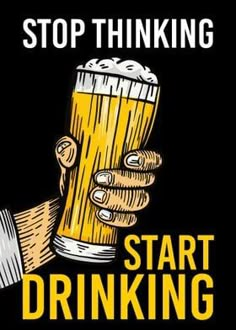 a hand holding a beer glass with the words stop thinking start drinking