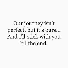 a quote that reads our journey isn't perfect, but it's ours and i'll stick with you til the end