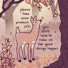 a drawing of a deer standing in front of a tree with leaves on it and the words, please take some pressure off you don't have to make all the good things happen