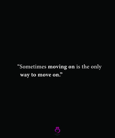 a black background with the words sometimes moving on is the only way to move on