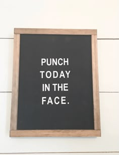 a blackboard with white writing on it that says punch today in the face,