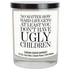 a candle that says no matter how hard life gets at least you don't have ugly children