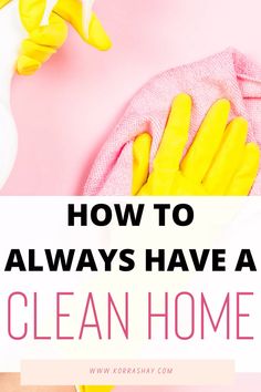 yellow gloves and cleaning supplies with text overlay how to always have a clean home