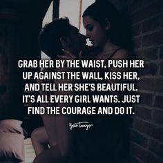 a man kissing a woman in front of a brick wall with the caption grab her by the waist, push her up against the wall, kiss her, and tell her she's beautiful