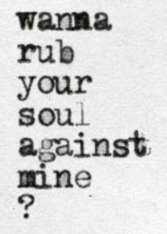 a close up of a piece of paper with writing on it that says, wanna rub your soul against mine