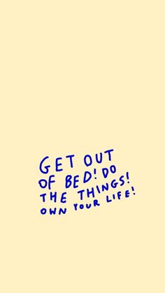 the words get out of bed do the things own your life are written in blue ink on a yellow background