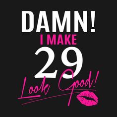 the words damn i make 25 look good on a black background with pink lips and lipstick