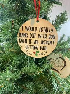 an ornament hanging from a christmas tree that says i would totally hang out with you even if we weren getting paid