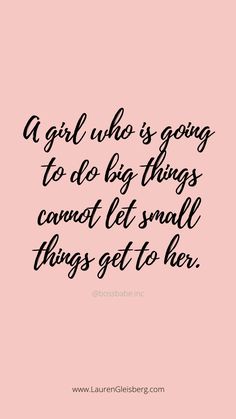 a girl who is going to do big things cannot let small things get to her