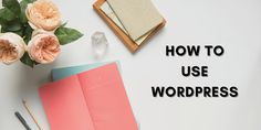 the words how to use wordpress on a white background with flowers and notebooks