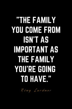 a black and white photo with the words, the family you come from isn't as important as the family you're going to have