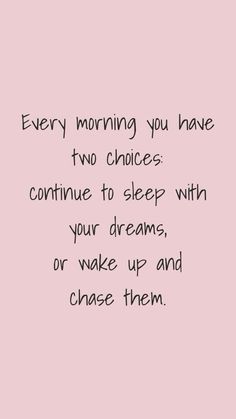 a pink background with the words every morning you have two choices continue to sleep with your dreams, or wake up and chase them