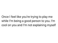 the words are written in black and white on a white background that says, once i feel like you're trying to play me while i'm being a good person to