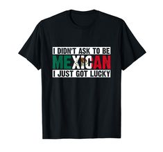 PRICES MAY VARY. I Didn't Ask To Be Mexican I Just Got Lucky Tee Lightweight, Classic fit, Double-needle sleeve and bottom hem Top Fashion Brands, Shop Top, Fashion Brands, Branded T Shirts, Top Styles, Fashion Branding, Mens Graphic Tshirt, T Shirts, Mens Tops