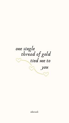 a quote that reads, one single thread of gold tried me to you on white paper