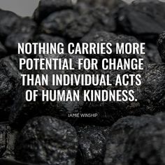 black rocks with the quote nothing carries more potential for change than individual acts of human kindness