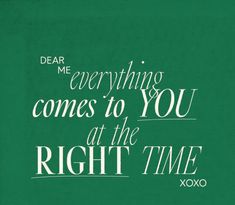 a green poster with the words dear me everything comes to you at the right time